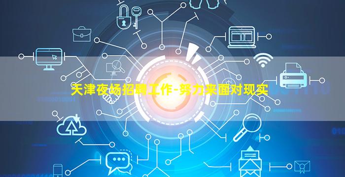天津夜场招聘工作-努力来面对现实
